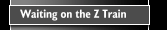 Waiting on the Z Train