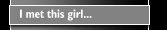 I met this girl...